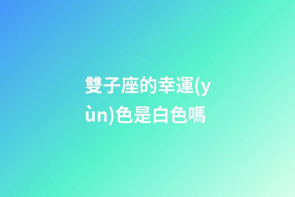 雙子座的幸運(yùn)色是白色嗎-第1張-星座運(yùn)勢-玄機(jī)派