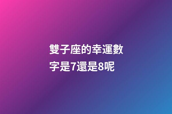 雙子座的幸運數字是7還是8呢-第1張-星座運勢-玄機派