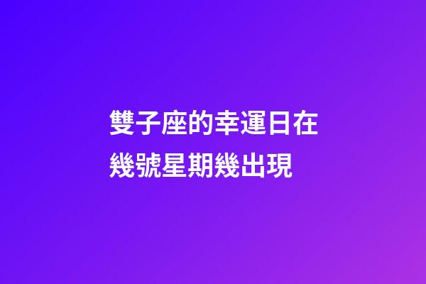 雙子座的幸運日在幾號星期幾出現-第1張-星座運勢-玄機派