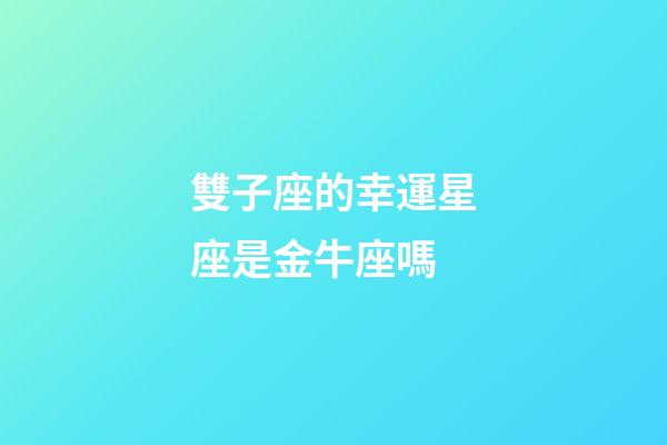 雙子座的幸運星座是金牛座嗎-第1張-星座運勢-玄機派