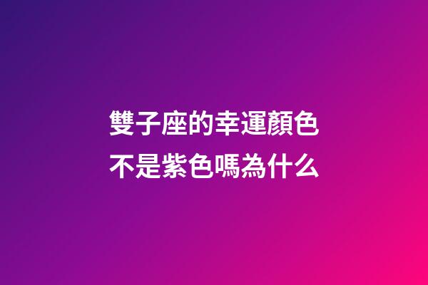 雙子座的幸運顏色不是紫色嗎為什么-第1張-星座運勢-玄機(jī)派