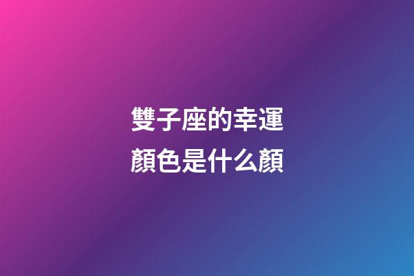 雙子座的幸運顏色是什么顏-第1張-星座運勢-玄機派
