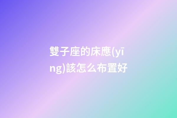 雙子座的床應(yīng)該怎么布置好-第1張-星座運(yùn)勢-玄機(jī)派