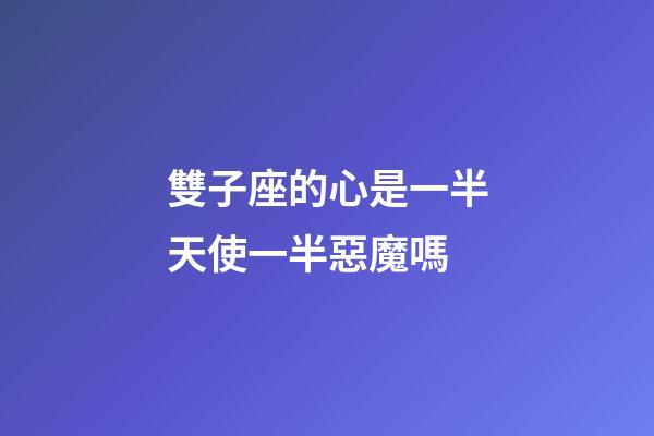 雙子座的心是一半天使一半惡魔嗎-第1張-星座運勢-玄機派