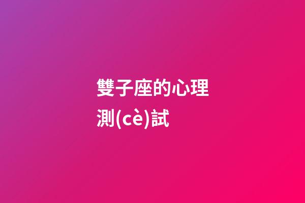 雙子座的心理測(cè)試-第1張-星座運(yùn)勢(shì)-玄機(jī)派