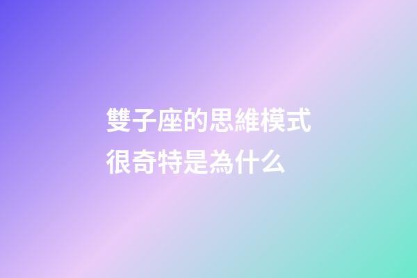 雙子座的思維模式很奇特是為什么