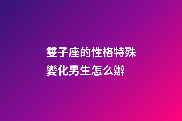 雙子座的性格特殊變化男生怎么辦-第1張-星座運勢-玄機派