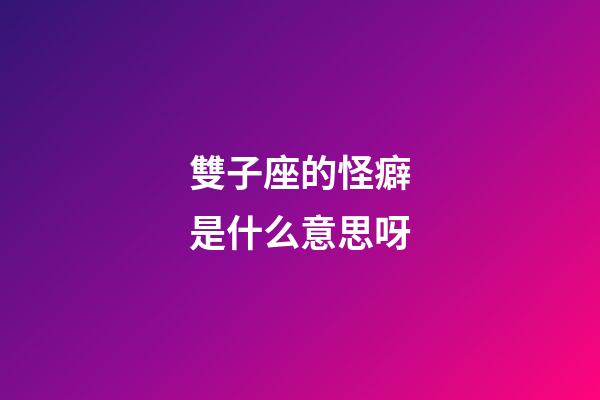 雙子座的怪癖是什么意思呀-第1張-星座運勢-玄機派