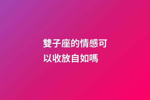 雙子座的情感可以收放自如嗎-第1張-星座運(yùn)勢(shì)-玄機(jī)派
