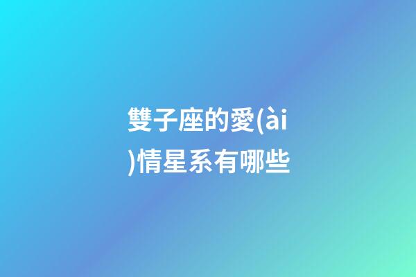 雙子座的愛(ài)情星系有哪些-第1張-星座運(yùn)勢(shì)-玄機(jī)派