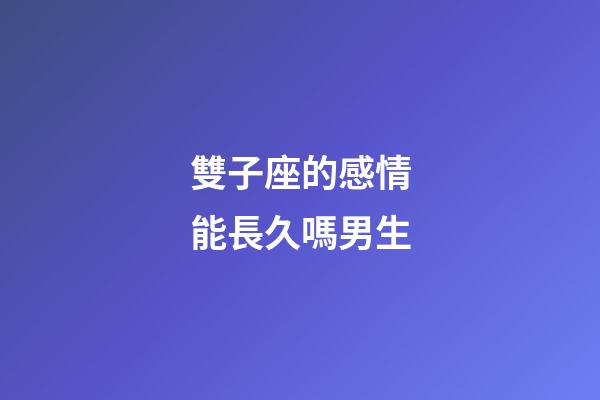 雙子座的感情能長久嗎男生-第1張-星座運勢-玄機派