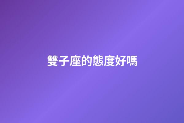 雙子座的態度好嗎-第1張-星座運勢-玄機派