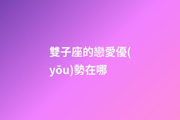 雙子座的戀愛優(yōu)勢在哪-第1張-星座運勢-玄機派