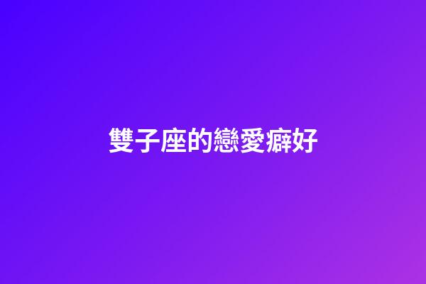 雙子座的戀愛癖好-第1張-星座運勢-玄機派