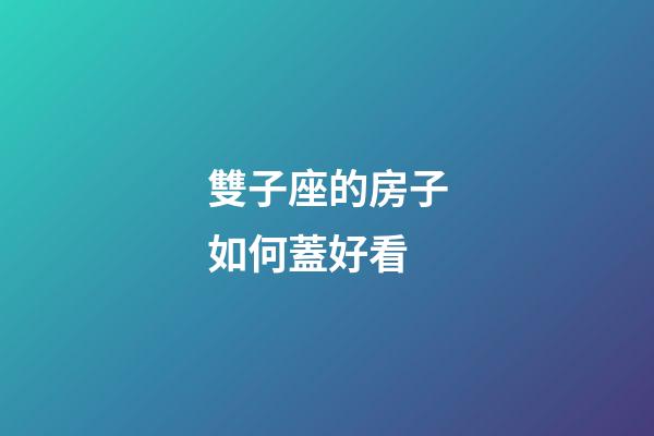 雙子座的房子如何蓋好看-第1張-星座運勢-玄機派