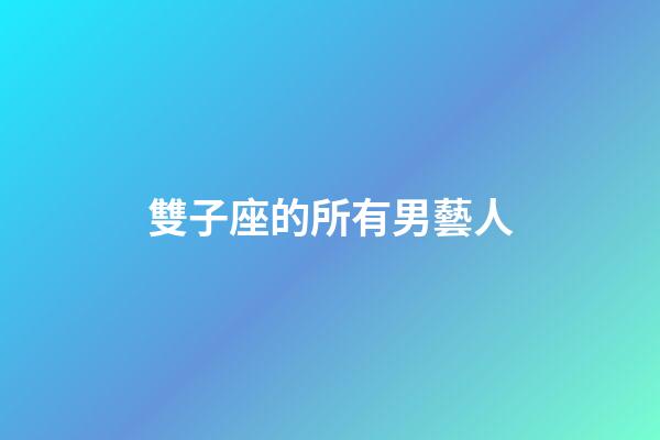 雙子座的所有男藝人-第1張-星座運勢-玄機派
