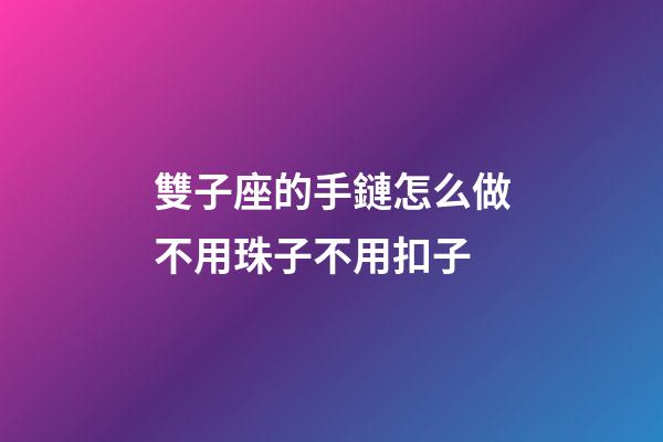 雙子座的手鏈怎么做不用珠子不用扣子-第1張-星座運勢-玄機派