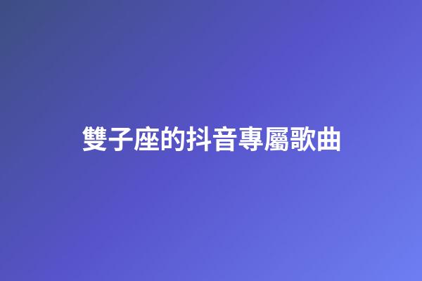 雙子座的抖音專屬歌曲-第1張-星座運(yùn)勢(shì)-玄機(jī)派