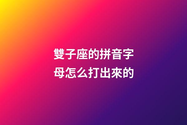 雙子座的拼音字母怎么打出來的-第1張-星座運勢-玄機派