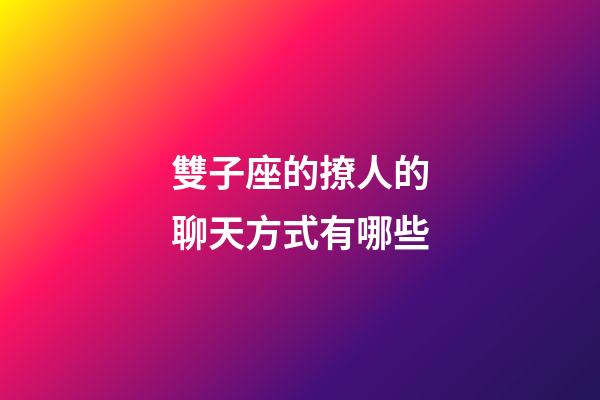 雙子座的撩人的聊天方式有哪些-第1張-星座運勢-玄機派
