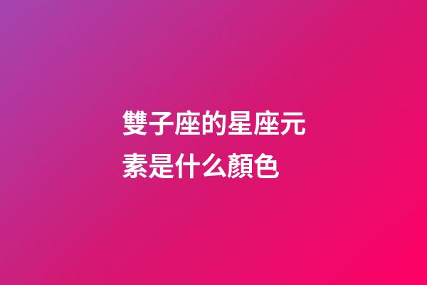 雙子座的星座元素是什么顏色-第1張-星座運勢-玄機派