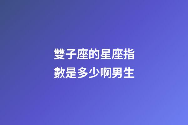 雙子座的星座指數是多少啊男生-第1張-星座運勢-玄機派