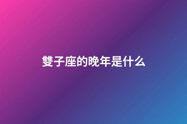雙子座的晚年是什么-第1張-星座運勢-玄機派
