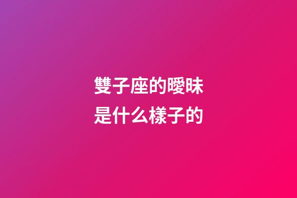 雙子座的曖昧是什么樣子的-第1張-星座運勢-玄機派