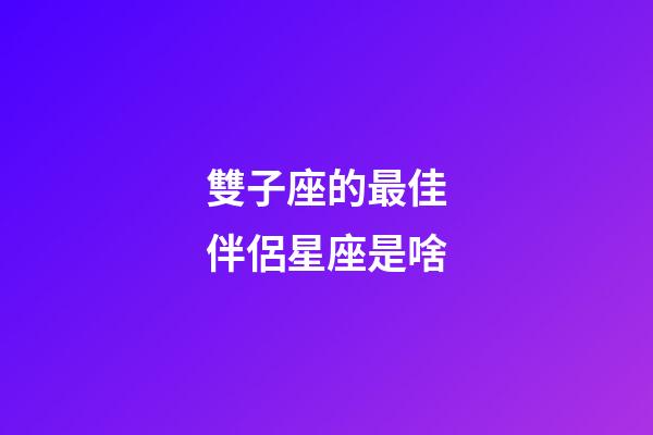 雙子座的最佳伴侶星座是啥-第1張-星座運(yùn)勢-玄機(jī)派
