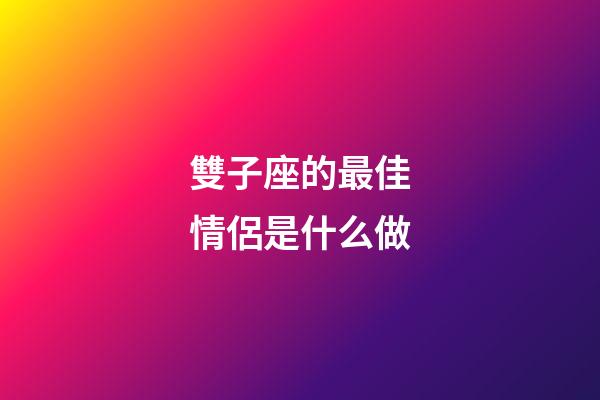 雙子座的最佳情侶是什么做-第1張-星座運勢-玄機派