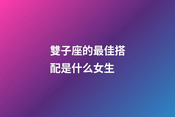 雙子座的最佳搭配是什么女生-第1張-星座運勢-玄機派