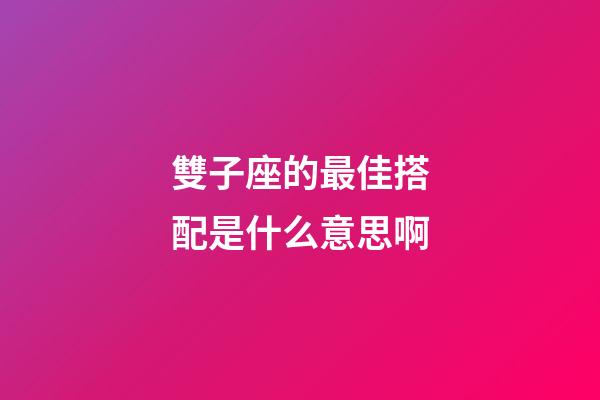 雙子座的最佳搭配是什么意思啊-第1張-星座運勢-玄機派