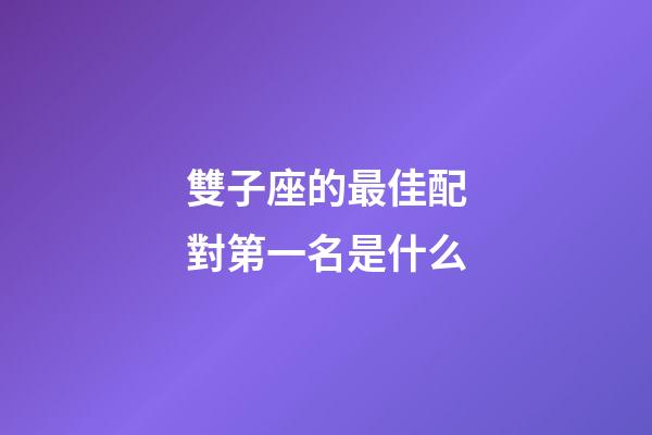 雙子座的最佳配對第一名是什么-第1張-星座運勢-玄機派