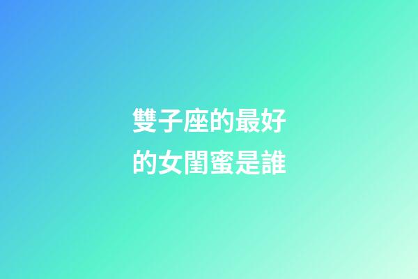 雙子座的最好的女閨蜜是誰-第1張-星座運勢-玄機派