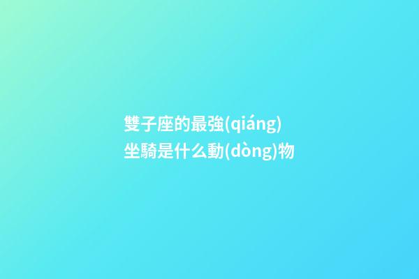 雙子座的最強(qiáng)坐騎是什么動(dòng)物