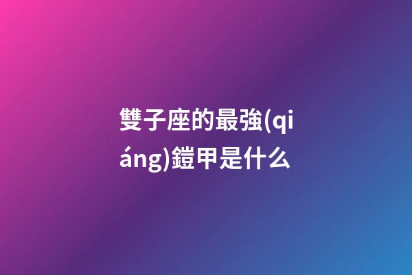 雙子座的最強(qiáng)鎧甲是什么