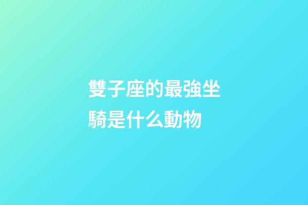 雙子座的最強坐騎是什么動物