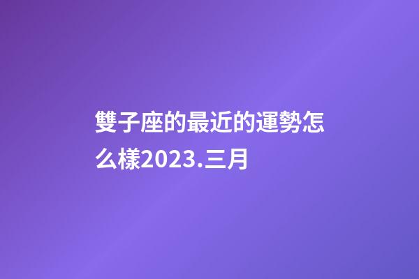 雙子座的最近的運勢怎么樣2023.三月-第1張-星座運勢-玄機派