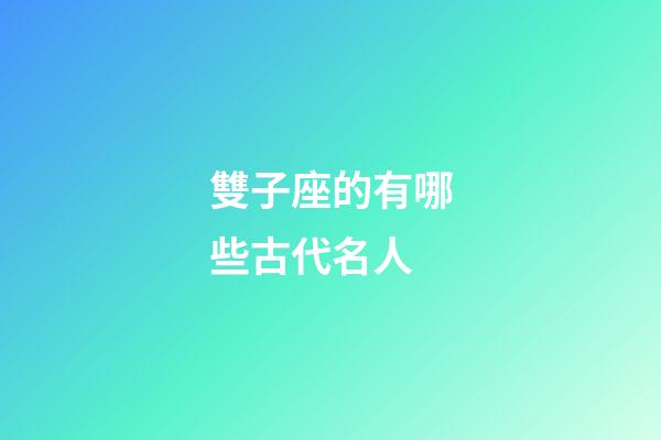 雙子座的有哪些古代名人-第1張-星座運勢-玄機派