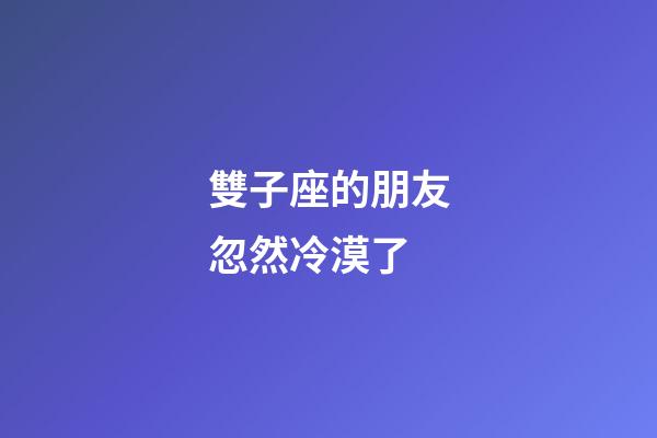 雙子座的朋友忽然冷漠了-第1張-星座運勢-玄機派