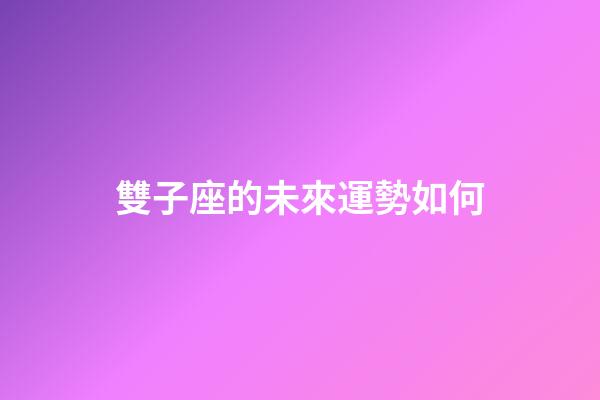 雙子座的未來運勢如何-第1張-星座運勢-玄機派