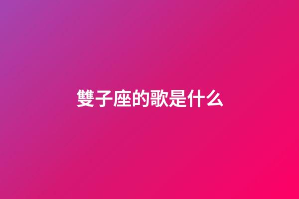 雙子座的歌是什么-第1張-星座運勢-玄機派