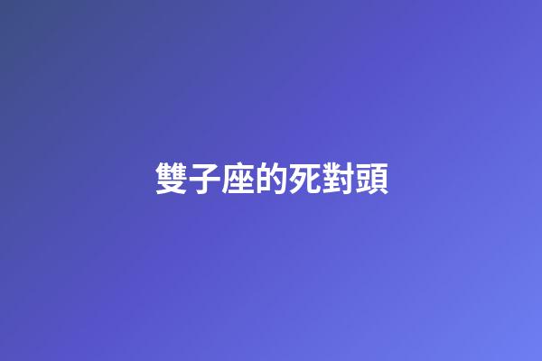 雙子座的死對頭-第1張-星座運勢-玄機派