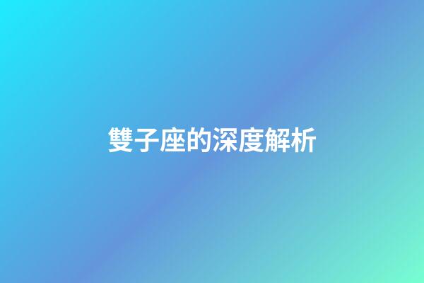 雙子座的深度解析-第1張-星座運勢-玄機派