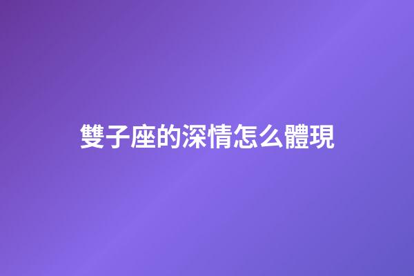雙子座的深情怎么體現-第1張-星座運勢-玄機派