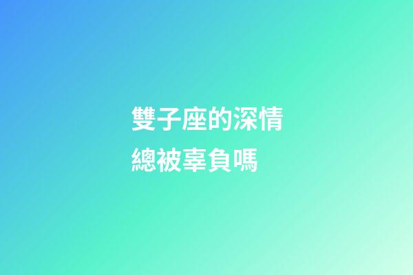 雙子座的深情總被辜負嗎-第1張-星座運勢-玄機派