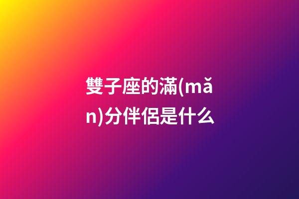 雙子座的滿(mǎn)分伴侶是什么