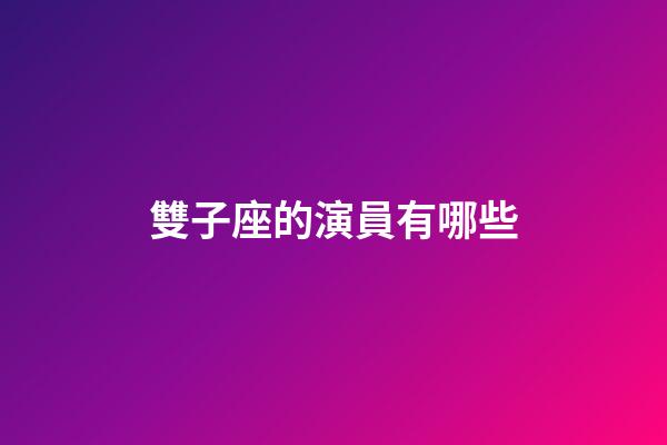 雙子座的演員有哪些-第1張-星座運勢-玄機派