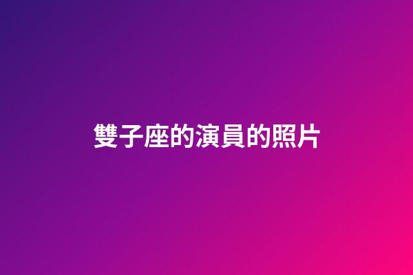 雙子座的演員的照片-第1張-星座運勢-玄機派