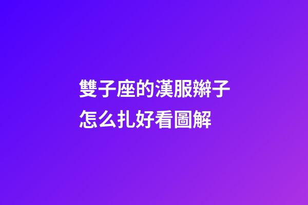 雙子座的漢服辮子怎么扎好看圖解-第1張-星座運勢-玄機派